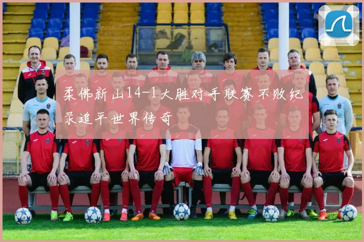 柔佛新山14-1大胜对手联赛不败纪录追平世界传奇