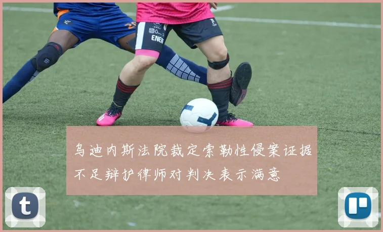 乌迪内斯法院裁定索勒性侵案证据不足辩护律师对判决表示满意