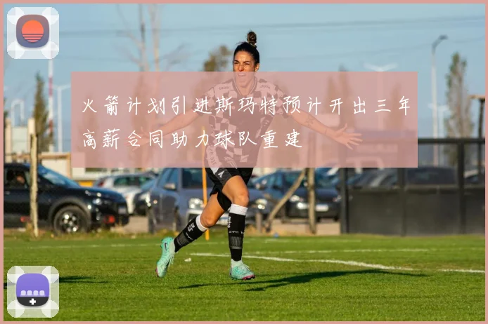 火箭计划引进斯玛特预计开出三年高薪合同助力球队重建