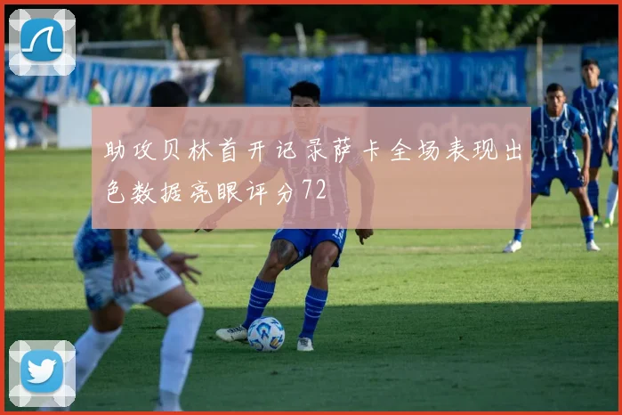 助攻贝林首开记录萨卡全场表现出色数据亮眼评分72