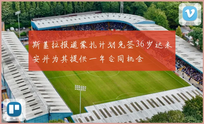 斯基拉报道蒙扎计划免签36岁达米安并为其提供一年合同机会