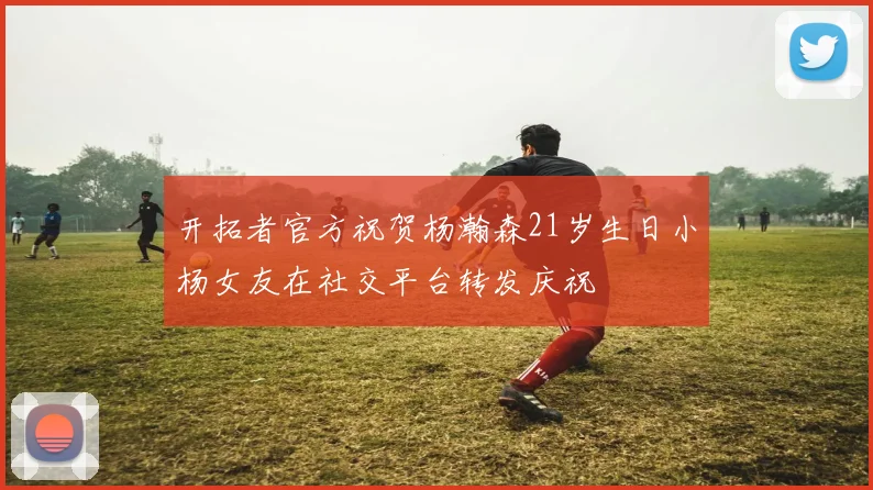 开拓者官方祝贺杨瀚森21岁生日小杨女友在社交平台转发庆祝