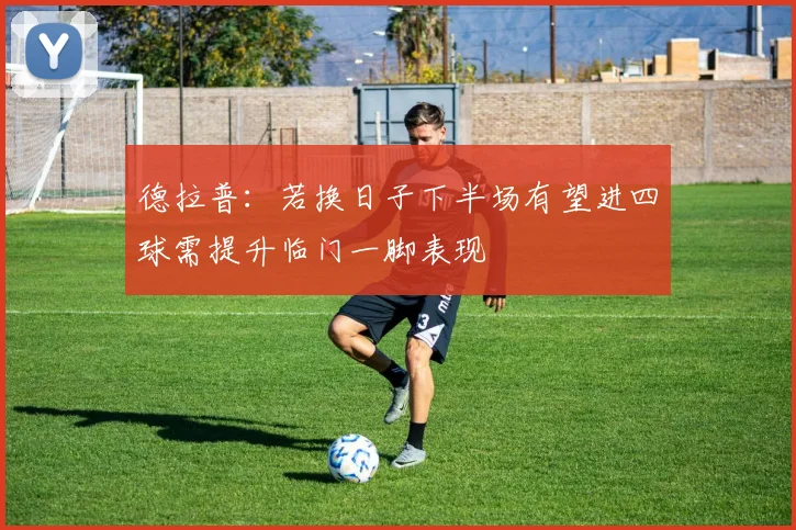 德拉普：若换日子下半场有望进四球需提升临门一脚表现