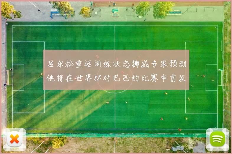 吕尔松重返训练状态挪威专家预测他将在世界杯对巴西的比赛中首发出战