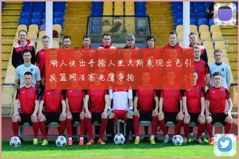 湖人快出手抢人里夫斯表现出色引发篮网活塞老鹰争抢